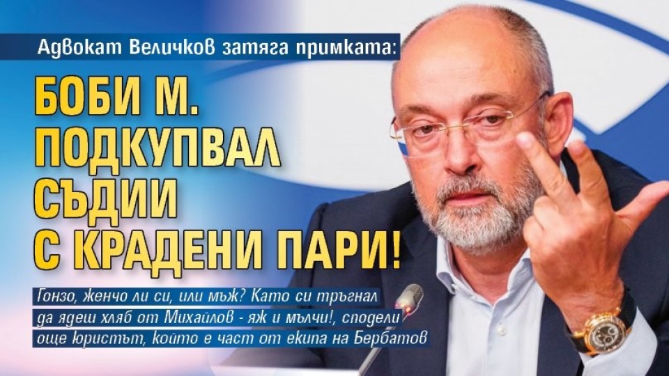 Адвокат Величков затяга примката: Боби М. подкупвал съдии с крадени пари!